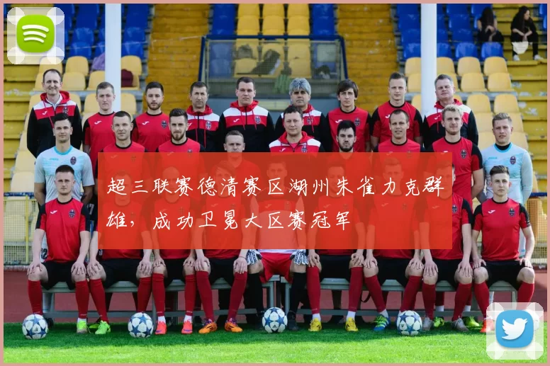 超三联赛德清赛区湖州朱雀力克群雄，成功卫冕大区赛冠军