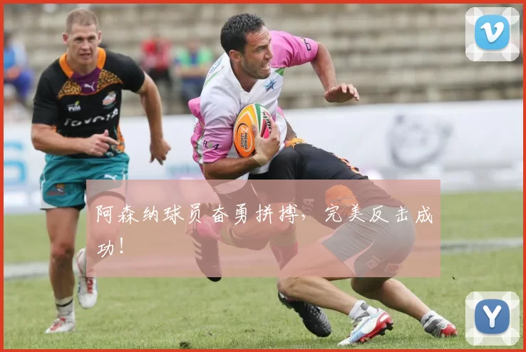 阿森纳球员奋勇拼搏，完美反击成功！