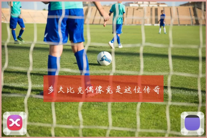 多夫比克偶像竟是这位传奇