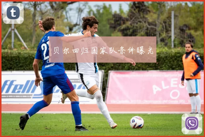 贝尔回归国家队条件曝光