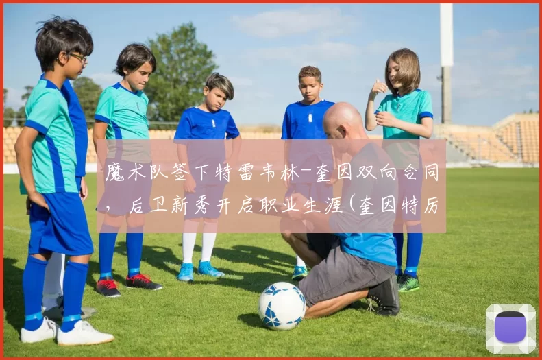 魔术队签下特雷韦林-奎因双向合同，后卫新秀开启职业生涯(奎因特厉害吗)