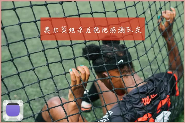 奥尔莫绝杀后跪地感谢队友