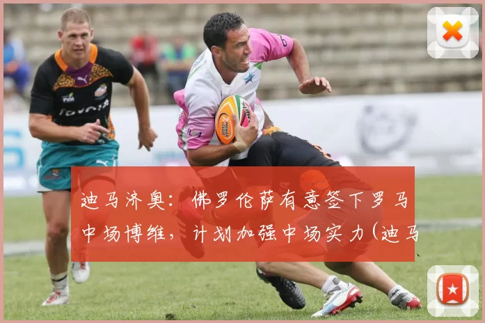 迪马济奥：佛罗伦萨有意签下罗马中场博维，计划加强中场实力(迪马济奥转会消息为啥特别准)