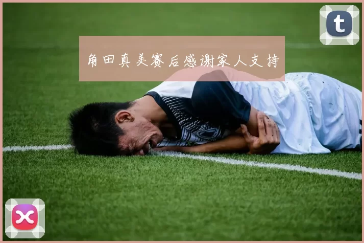 角田真美赛后感谢家人支持