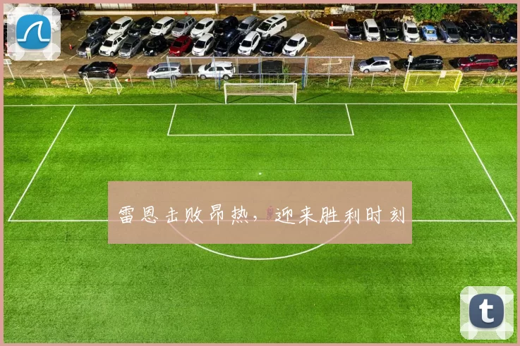 雷恩击败昂热，迎来胜利时刻