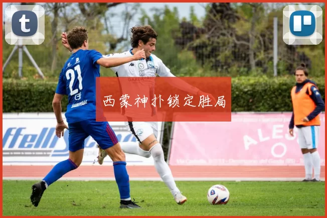 西蒙神扑锁定胜局