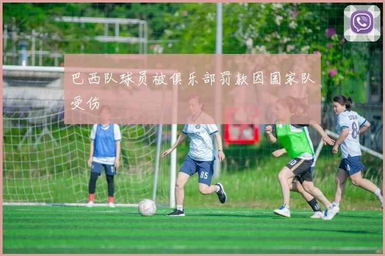 巴西队球员被俱乐部罚款因国家队受伤