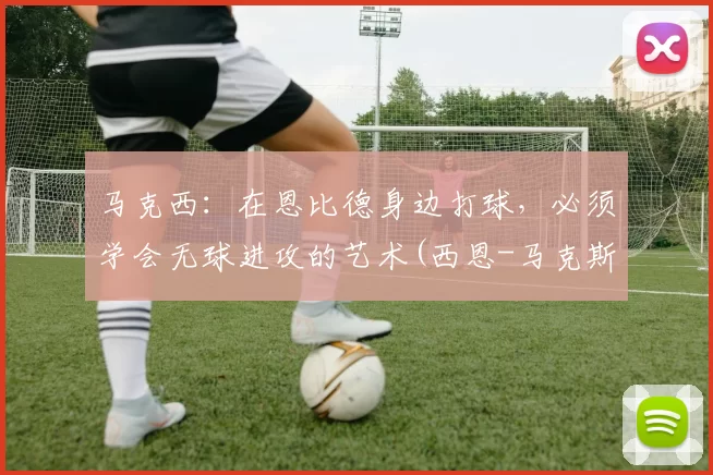 马克西：在恩比德身边打球，必须学会无球进攻的艺术(西恩-马克斯)